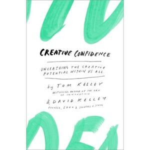 Creative Confidence: Unleashing the Creative Potential Within Us All -- Tom Kell